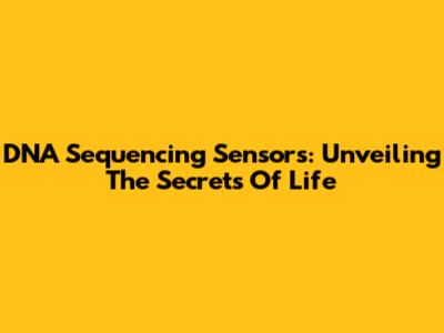 DNA Sequencing Sensors: Unveiling The Secrets Of Life