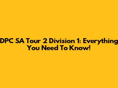DPC SA Tour 2 Division 1: Everything You Need To Know!