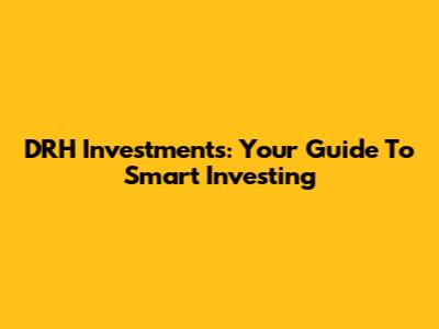 DRH Investments: Your Guide To Smart Investing