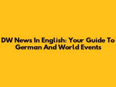DW News In English: Your Guide To German And World Events