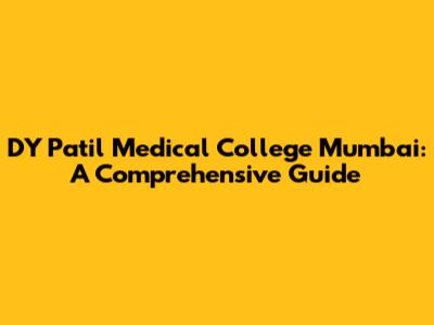 DY Patil Medical College Mumbai: A Comprehensive Guide