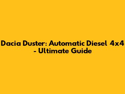 Dacia Duster: Automatic Diesel 4x4 - Ultimate Guide
