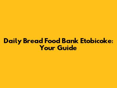 Daily Bread Food Bank Etobicoke: Your Guide