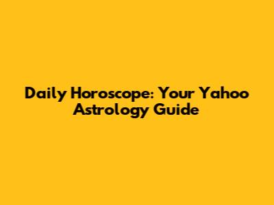 Daily Horoscope: Your Yahoo Astrology Guide