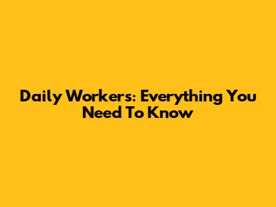 Daily Workers: Everything You Need To Know