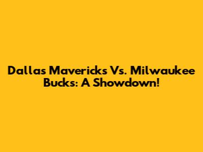 Dallas Mavericks Vs. Milwaukee Bucks: A Showdown!