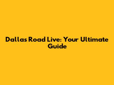 Dallas Road Live: Your Ultimate Guide