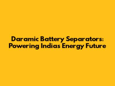 Daramic Battery Separators: Powering India's Energy Future