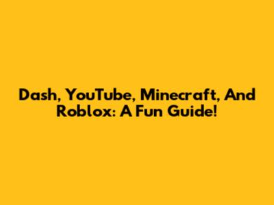 Dash, YouTube, Minecraft, And Roblox: A Fun Guide!