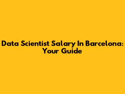 Data Scientist Salary In Barcelona: Your Guide