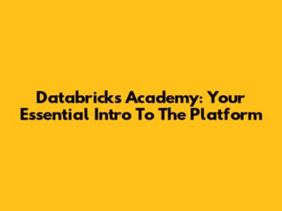 Databricks Academy: Your Essential Intro To The Platform