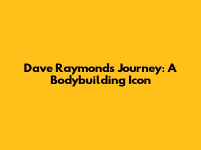 Dave Raymond's Journey: A Bodybuilding Icon