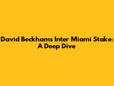 David Beckham's Inter Miami Stake: A Deep Dive