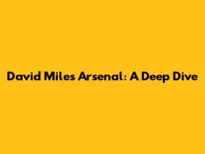 David Miles Arsenal: A Deep Dive