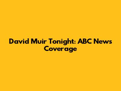 David Muir Tonight: ABC News Coverage