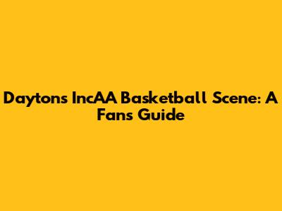 Dayton's IncAA Basketball Scene: A Fan's Guide
