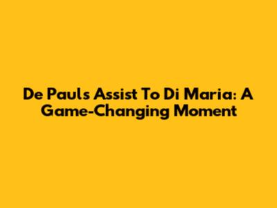 De Paul's Assist To Di Maria: A Game-Changing Moment