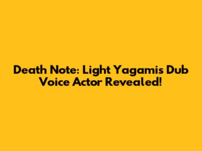 Death Note: Light Yagami's Dub Voice Actor Revealed!
