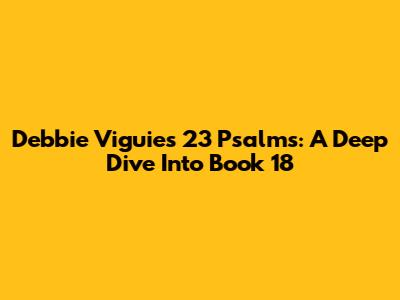 Debbie Viguie's 23 Psalms: A Deep Dive Into Book 18