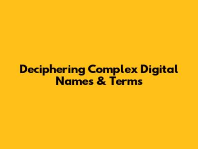 Deciphering Complex Digital Names & Terms