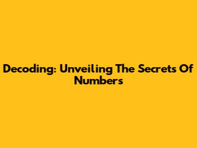 Decoding: Unveiling The Secrets Of Numbers