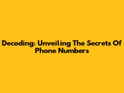 Decoding: Unveiling The Secrets Of Phone Numbers