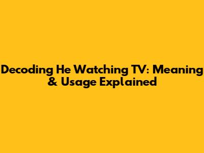 Decoding 'He Watching TV': Meaning & Usage Explained