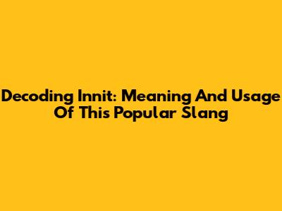 Decoding 'Innit': Meaning And Usage Of This Popular Slang