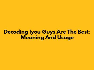 Decoding 'Iyou Guys Are The Best': Meaning And Usage