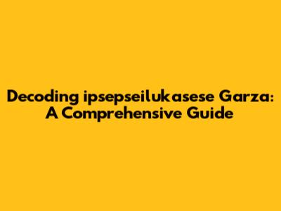 Decoding 'ipsepseilukasese Garza': A Comprehensive Guide