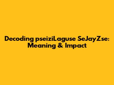 Decoding 'pseiziLaguse SeJayZse': Meaning & Impact