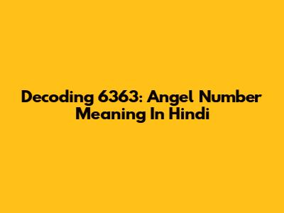 Decoding 6363: Angel Number Meaning In Hindi