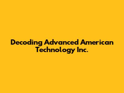 Decoding Advanced American Technology Inc.