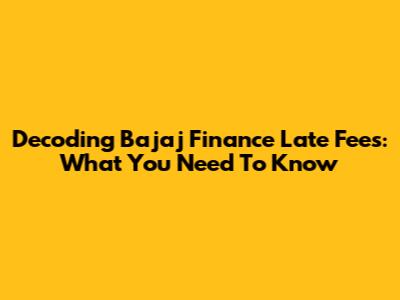 Decoding Bajaj Finance Late Fees: What You Need To Know