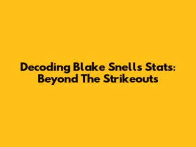 Decoding Blake Snell's Stats: Beyond The Strikeouts