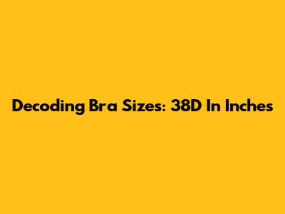 Decoding Bra Sizes: 38D In Inches