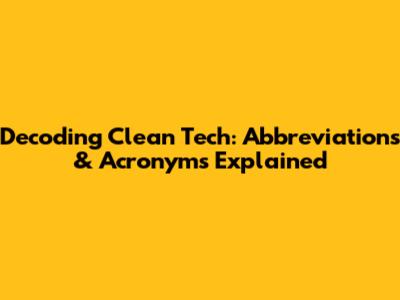 Decoding Clean Tech: Abbreviations & Acronyms Explained