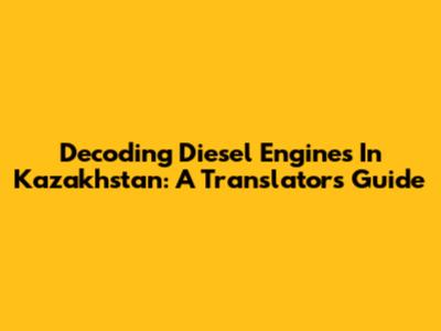 Decoding Diesel Engines In Kazakhstan: A Translator's Guide