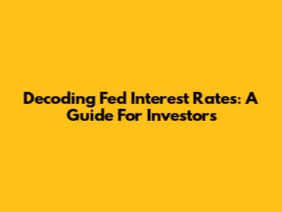 Decoding Fed Interest Rates: A Guide For Investors