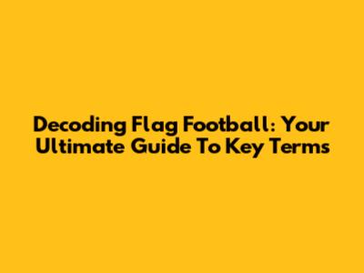 Decoding Flag Football: Your Ultimate Guide To Key Terms