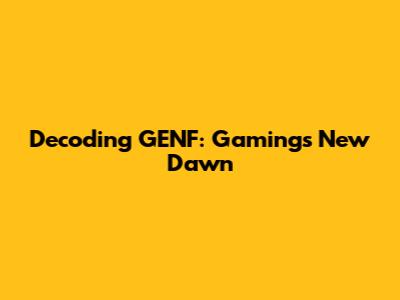 Decoding GENF: Gaming's New Dawn