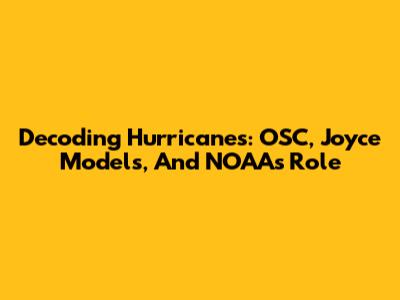 Decoding Hurricanes: OSC, Joyce Models, And NOAA's Role
