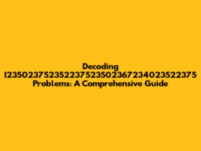 Decoding I235023752352237523502367234023522375 Problems: A Comprehensive Guide