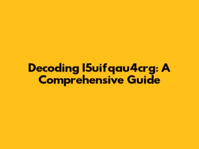 Decoding I5uifqau4crg: A Comprehensive Guide