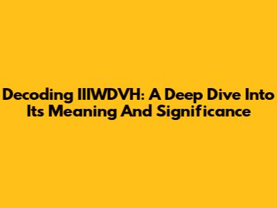Decoding IIIWDVH: A Deep Dive Into Its Meaning And Significance