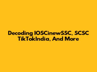 Decoding IOSCinewSSC, SCSC TikTokIndia, And More