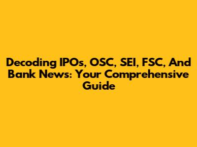 Decoding IPOs, OSC, SEI, FSC, And Bank News: Your Comprehensive Guide