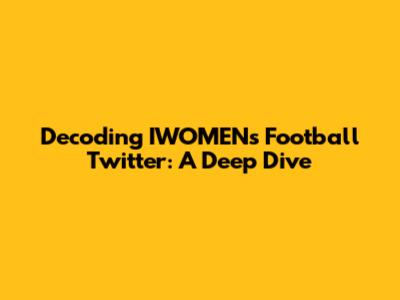 Decoding IWOMEN's Football Twitter: A Deep Dive