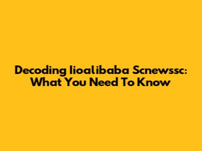 Decoding Iioalibaba Scnewssc: What You Need To Know