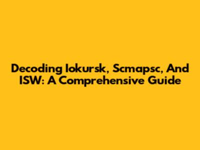 Decoding Iokursk, Scmapsc, And ISW: A Comprehensive Guide